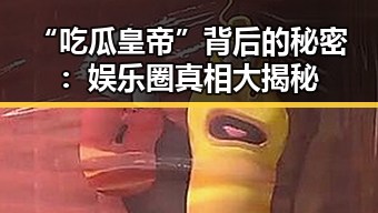“吃瓜皇帝”背后的秘密：娱乐圈真相大揭秘
