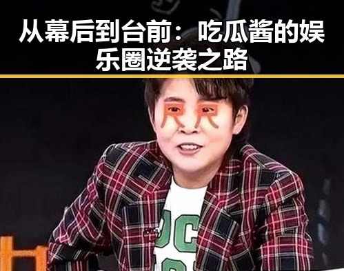 从幕后到台前：吃瓜酱的娱乐圈逆袭之路
