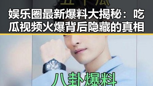 娱乐圈最新爆料大揭秘：吃瓜视频火爆背后隐藏的真相