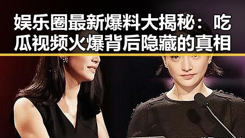 娱乐圈最新爆料大揭秘：吃瓜视频火爆背后隐藏的真相