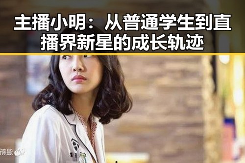 主播小明：从普通学生到直播界新星的成长轨迹